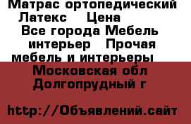 Матрас ортопедический «Латекс» › Цена ­ 3 215 - Все города Мебель, интерьер » Прочая мебель и интерьеры   . Московская обл.,Долгопрудный г.